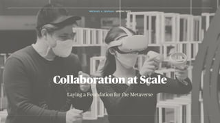 Laying a Foundation for the Metaverse
Collaboration at Scale
MICHAEL A. LESNIAK - SPRING 2023
 