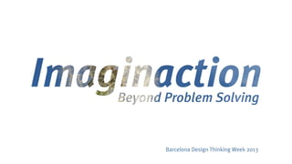 Imaginaction: Beyond Problem Solving