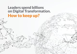 Leaders spend billions
on Digital Transformation.
How to keep up?
 