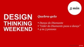 Quebra-gelo
• Dança do Diamante
• “Líder do Diamante puxa a dança”
• 4 ou 5 pessoas
5 min
DESIGN
THINKING
WEEKEND
 