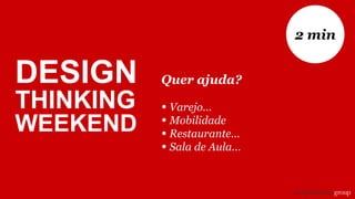 Quer ajuda?
• Varejo...
• Mobilidade
• Restaurante...
• Sala de Aula...
2 min
DESIGN
THINKING
WEEKEND
 