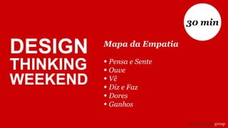 Mapa da Empatia
• Pensa e Sente
• Ouve
• Vê
• Diz e Faz
• Dores
• Ganhos
30 min
DESIGN
THINKING
WEEKEND
 