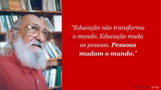 “Educação não transforma
o mundo. Educação muda
as pessoas. Pessoas
mudam o mundo.”
 
