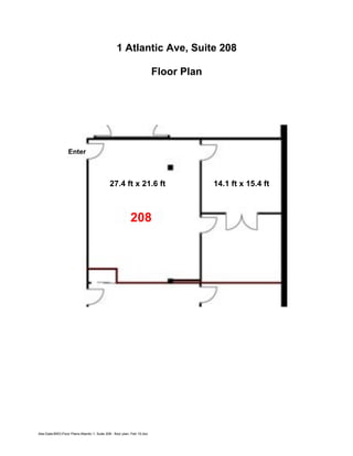 Abe:Data:BRO:Floor Plans:Atlantic 1, Suite 208 - floor plan, Feb 10.doc
1 Atlantic Ave, Suite 208
Floor Plan
208
27.4 ft x 21.6 ft
Enter
14.1 ft x 15.4 ft
 