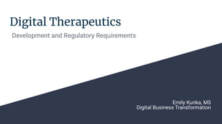 Digital Therapeutics
Development and Regulatory Requirements
Emily Kunka, MS
Digital Business Transformation
 