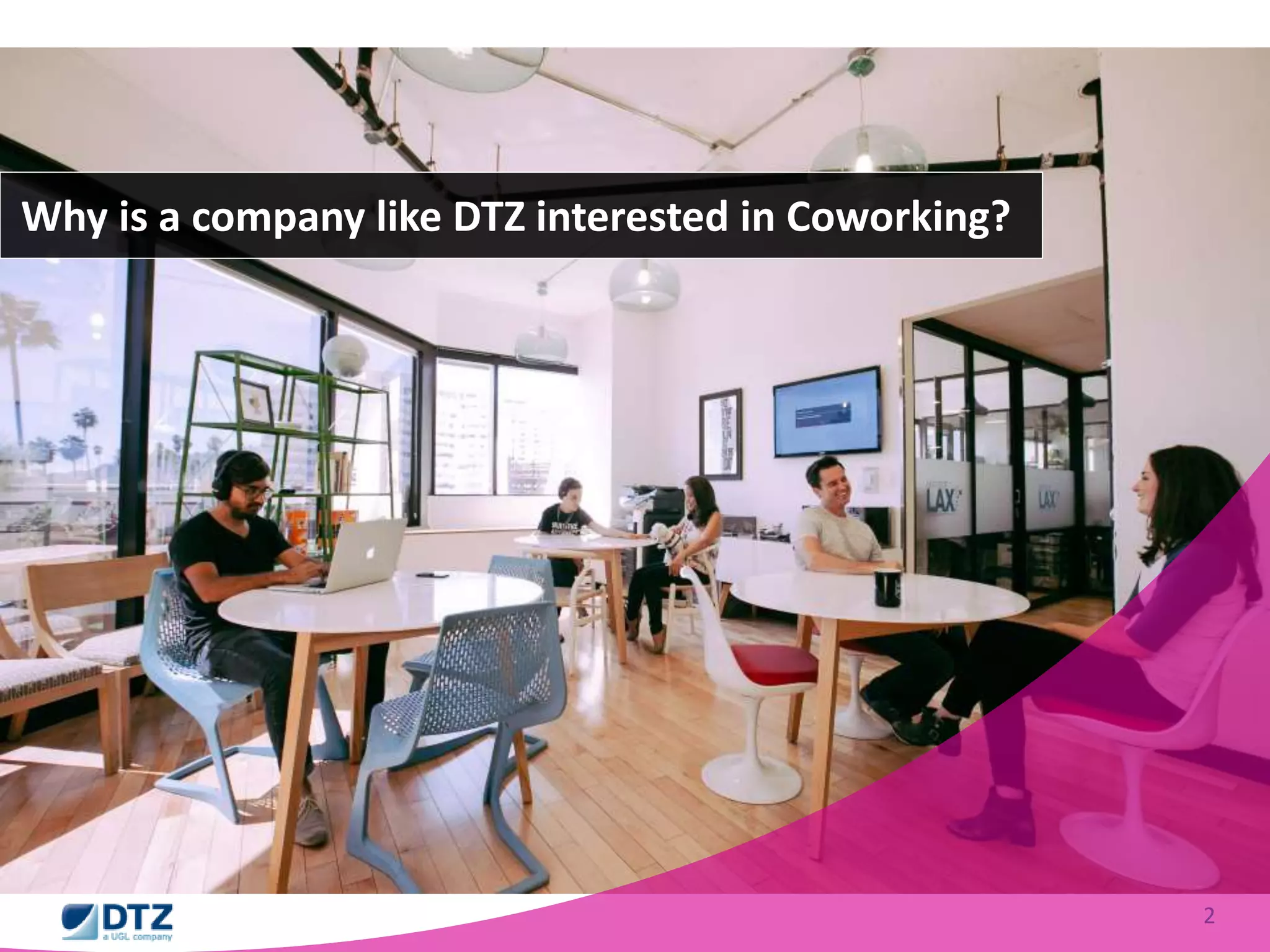 2 
Why is a company like DTZ interested in Coworking? 
 