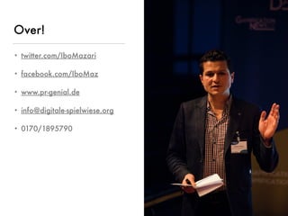 © www.digitale-spielwiese.org, Cologne 2015 - Lunch&Learn Axel Springer 13.02.2015
Over!
• twitter.com/IboMazari
• facebook.com/IboMaz
• www.pr-genial.de
• info@digitale-spielwiese.org
• 0170/1895790
 