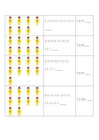  
	
  
	
  
	
  
	
  
1 +1+1 +1 +1 +1 +1 =
____
1 X 7= ___
	
  
1+1+1+1 +1 +1 +1
+1 = ____
1 X 8=___
	
  
1+1+1+1+1 +1 +1
...