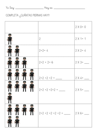 Yo Soy: __________________ Hoy es: ____________________
COMPLETA ¿CUÁNTAS PIERNAS HAY?
2 X 0= 0
	
  
2 2 X 1= 1
	
  
2+2= ...