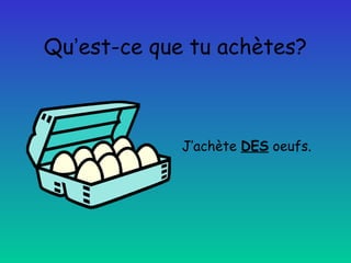 Qu’est-ce que tu achètes?

J’achète DES oeufs.

 