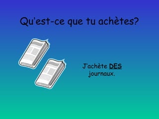 Qu’est-ce que tu achètes?

J’achète DES
journaux.

 