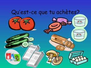 Qu’est-ce que tu achètes?

 