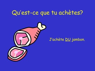 Qu’est-ce que tu achètes?

J’achète DU jambon.

 