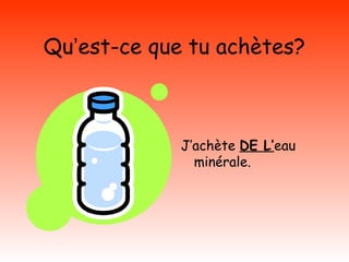Qu’est-ce que tu achètes?

J’achète DE L’eau
minérale.

 