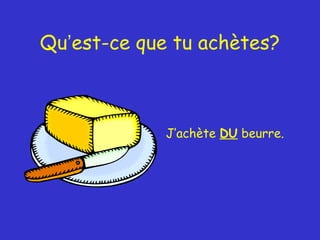 Qu’est-ce que tu achètes?

J’achète DU beurre.

 