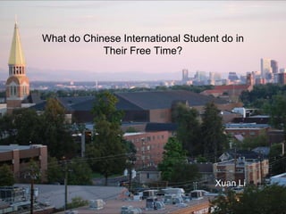 What do Chinese International Student do in
Their Free Time?
Xuan Li
 