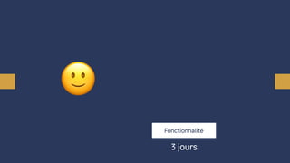 🙂
Fonctionnalité
3 jours
 