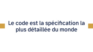 Le code est la spécification la
plus détaillée du monde
 