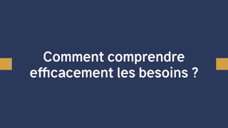 Comment comprendre
efficacement les besoins ?
 