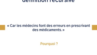 définition récursive
« Car les médecins font des erreurs en prescrivant
des médicaments. »
Pourquoi ?
 