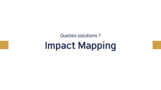 Impact Mapping
Quelles solutions ?
Créer le logiciel qui aura le
meilleur impact, le meilleur ROI
 