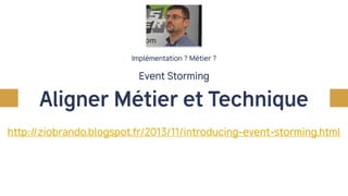Implémentation ? Métier ?
Event Storming
Aligner Métier et Technique
http://ziobrando.blogspot.fr/2013/11/introducing-event-storming.html
 