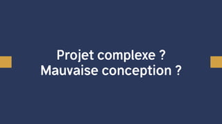 Projet complexe ?
Mauvaise conception ?
 