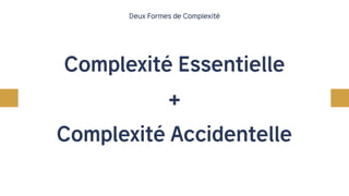 +
Deux Formes de Complexité
Complexité Essentielle
Complexité Accidentelle
 