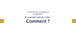 Comment éviter la complexité
accidentelle ?
En prenant soin du code !
Comment ?
Refactoring régulier !
 