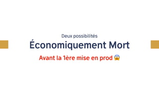 Comment s’en sortir ?
Deux possibilités
Économiquement Mort
Avant la 1ère mise en prod 😱
 