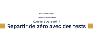 Repartir de zéro avec des tests
Deux possibilités
Économiquement Mort
Comment s’en sortir ?
 
