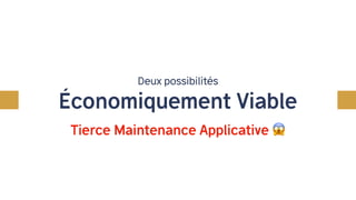 Embaucher ?
Deux possibilités
Économiquement Viable
Tierce Maintenance Applicative 😱
 