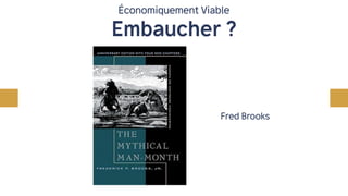 Économiquement Viable
Embaucher ?
Fred Brooks
 
