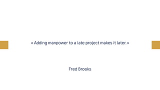 Fred Brooks
« Adding manpower to a late project makes it later. »
 