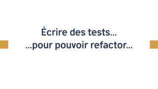 Écrire des tests...
...pour pouvoir refactor...
...pour prospérer !
 