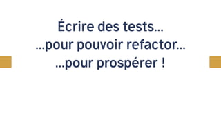 Écrire des tests...
...pour pouvoir refactor...
...pour prospérer !
 