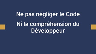 Ne pas négliger le Code
Ni la compréhension du
Développeur
 