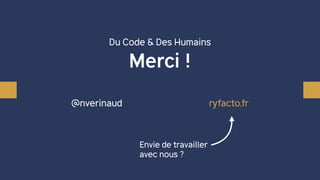 Du Code & Des Humains
Merci !
ryfacto.fr@nverinaud
Envie de travailler
avec nous ?
 