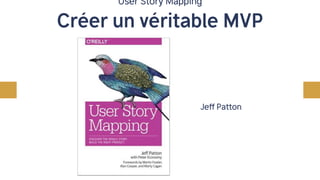 User Story Mapping
Créer un véritable MVP
Jeff Patton
 