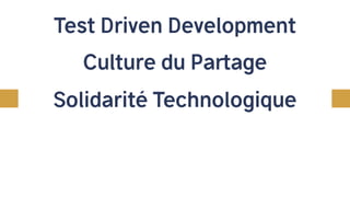 Culture du Partage
Test Driven Development
Solidarité Technologique
 