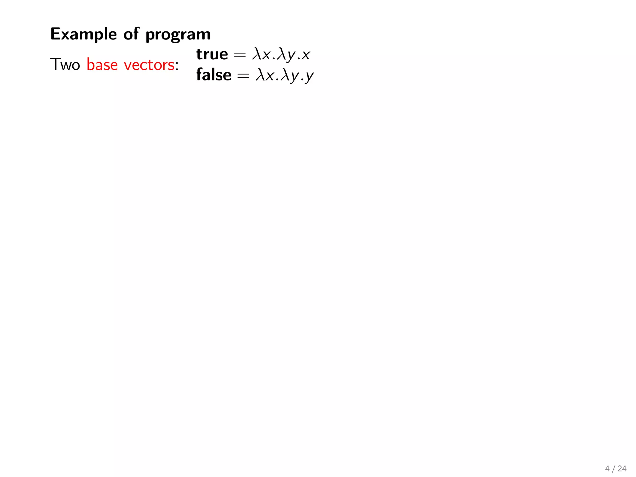Example of program
                  true = λx.λy .x
Two base vectors:
                  false = λx.λy .y




                                     4 / 24
 