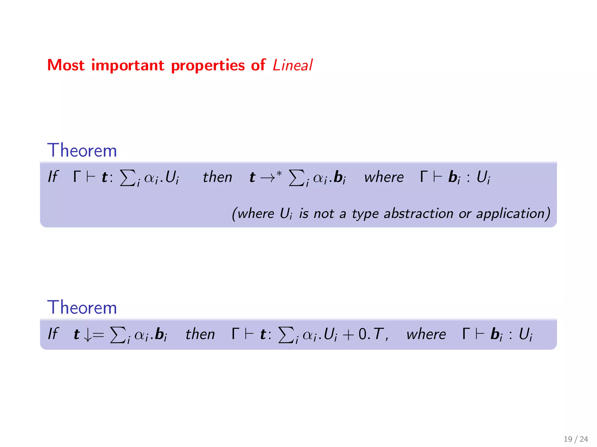 Most important properties of Lineal




Theorem
If Γ   t:       i   αi .Ui    then t →∗         i   αi .bi   where Γ   bi : Ui

                                  (where Ui is not a type abstraction or application)




Theorem
If t ↓=     i   αi .bi       then Γ   t:    i   αi .Ui + 0.T , where Γ           bi : Ui




                                                                                           19 / 24
 