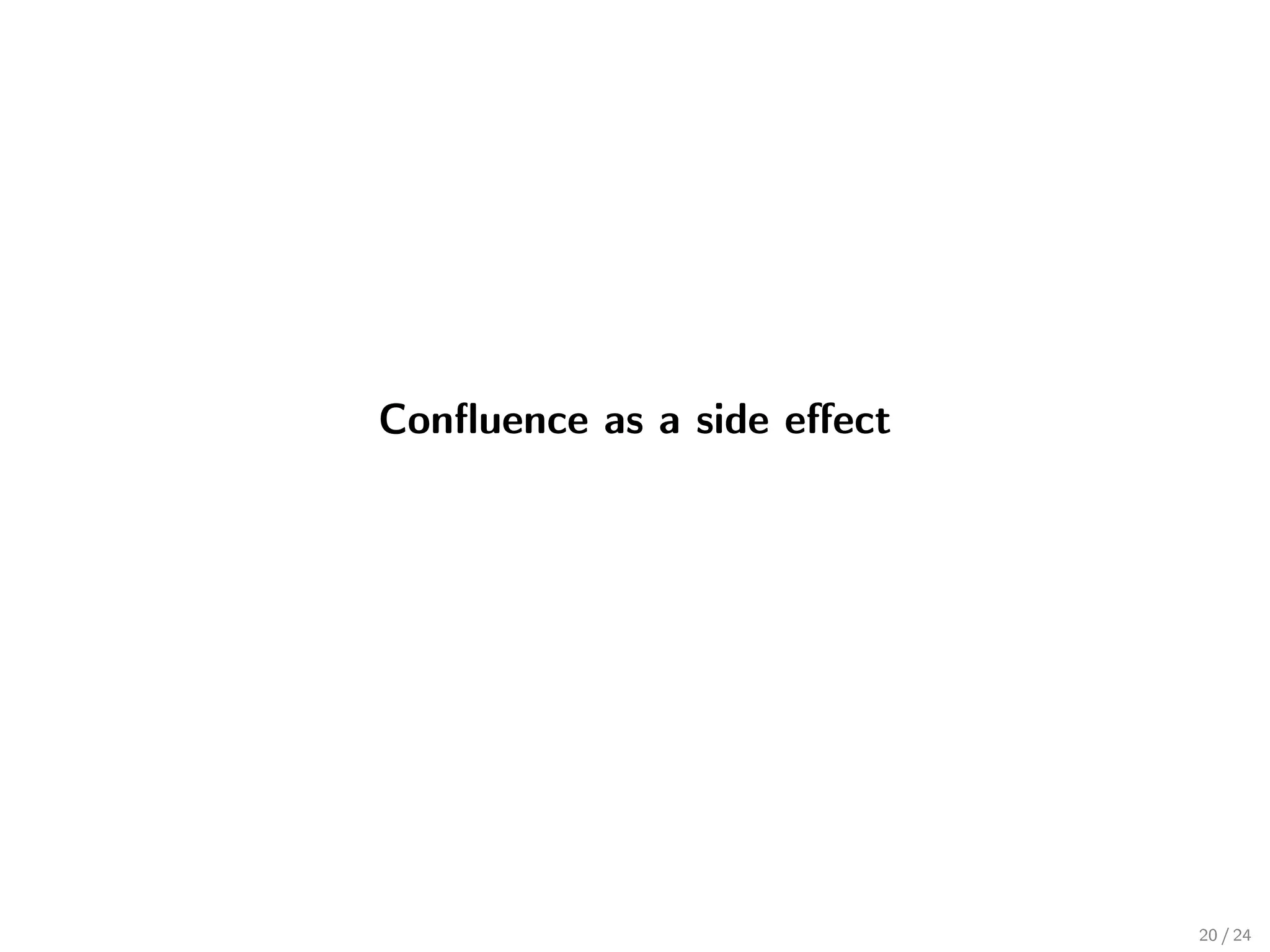 Conﬂuence as a side eﬀect




                            20 / 24
 