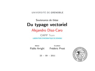 Soutenance de thèse
Du typage vectoriel
  Alejandro Díaz-Caro
                CAPP Team


     Adviser:               Co-adviser:

 Pablo Arrighi          Frédéric Prost

                23 – 09 – 2011
 