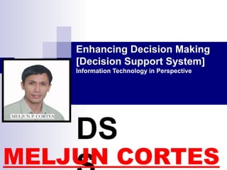1
Enhancing Decision Making
[Decision Support System]
Information Technology in Perspective
DS
MELJUN CORTES
 