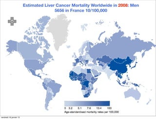 Estimated Liver Cancer Mortality Worldwide in 2008: Men
                                        5656 in France 10/100,000




vendredi 18 janvier 13
 