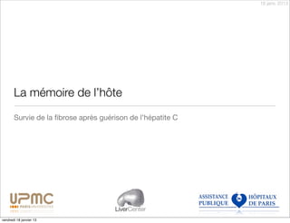 18 janv. 2013




       La mémoire de l’hôte
       Survie de la ﬁbrose après guérison de l’hépatite C




                                     LiverCenter
vendredi 18 janvier 13
 