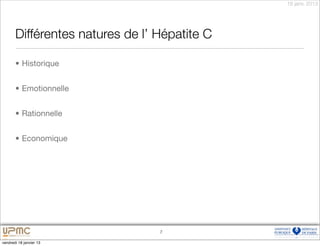 18 janv. 2013




       Différentes natures de l’ Hépatite C

       • Historique


       • Emotionnelle


       • Rationnelle


       • Economique




                                 7

vendredi 18 janvier 13
 