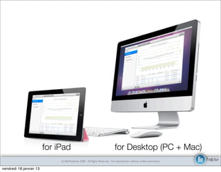 for iPad                                             for Desktop (PC + Mac)
                              (c) BioPredictive 2008 - All Rights Reserved - No reproduction without written permission

vendredi 18 janvier 13
 