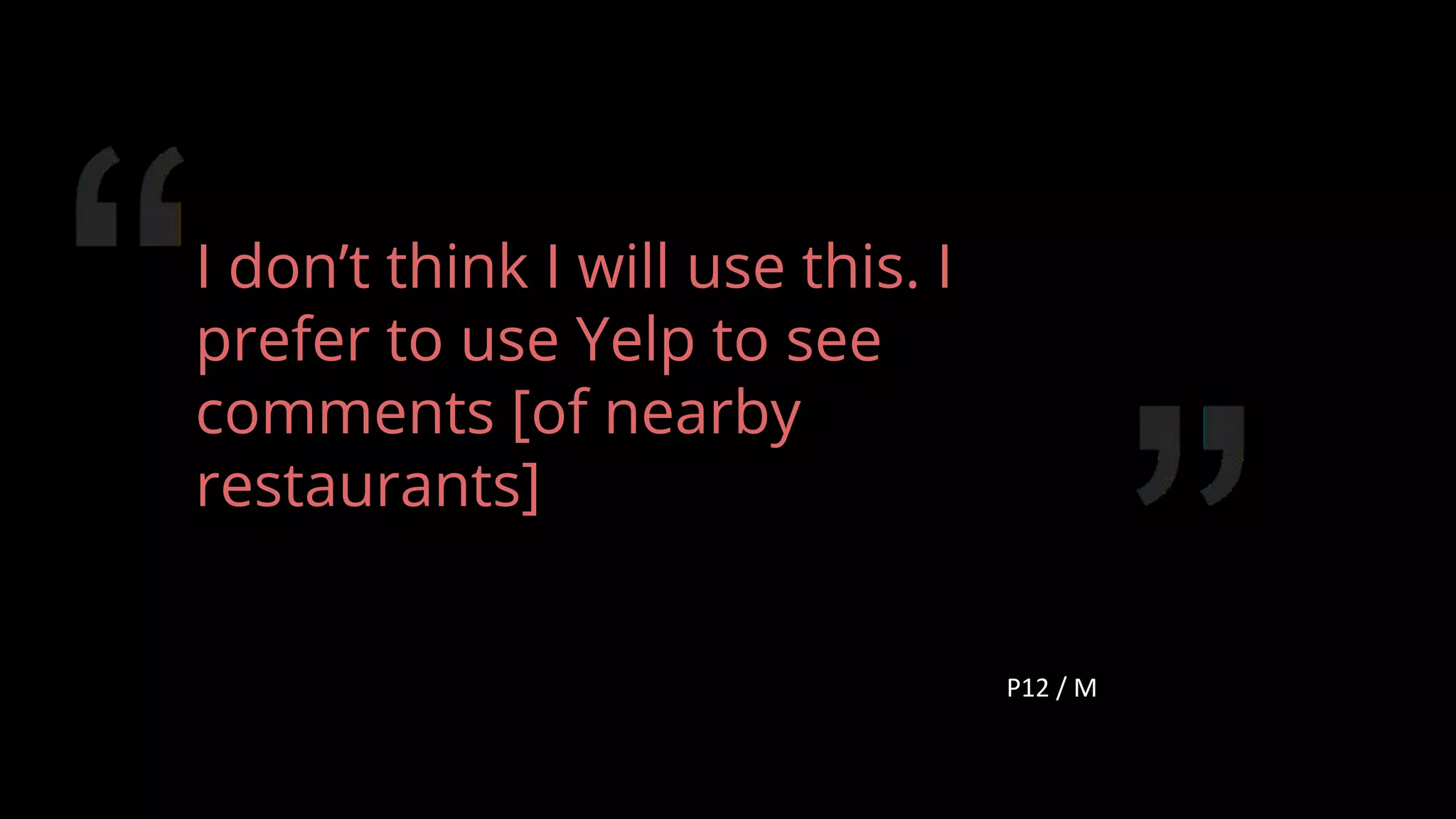 I don’t think I will use this. I
prefer to use Yelp to see
comments [of nearby
restaurants]
P12 / M
111
 